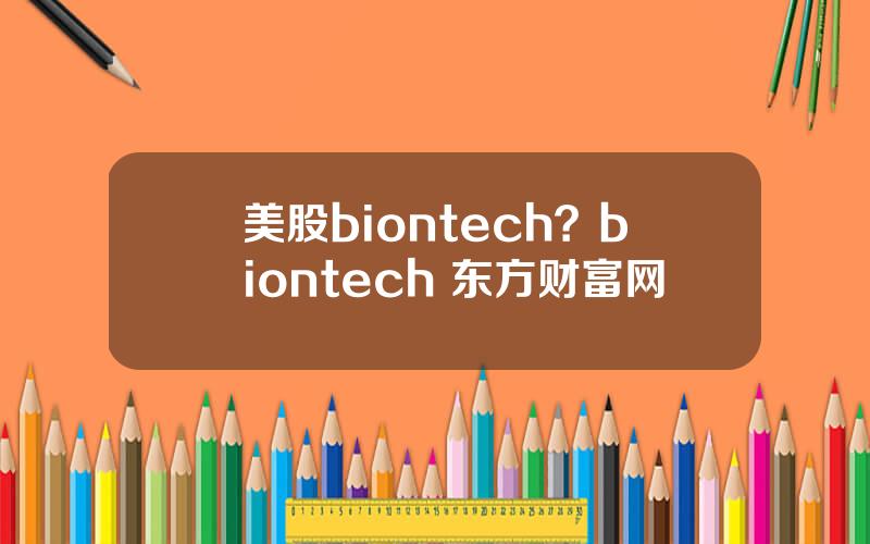 美股biontech？biontech 东方财富网